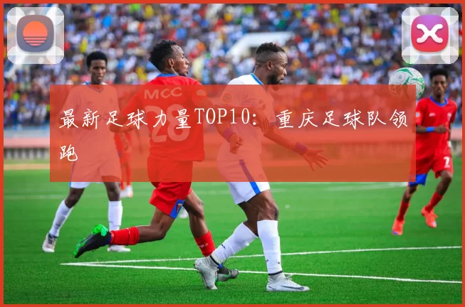 最新足球力量TOP10：重庆足球队领跑