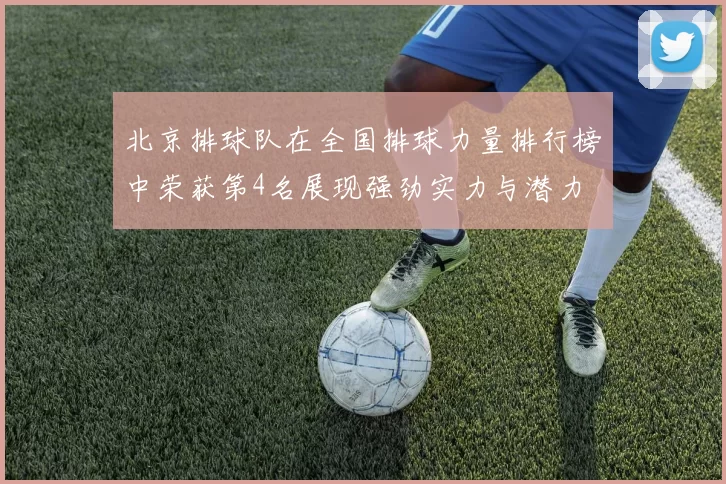 北京排球队在全国排球力量排行榜中荣获第4名展现强劲实力与潜力