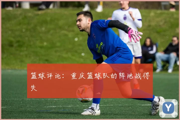 篮球评论：重庆篮球队的阵地战得失