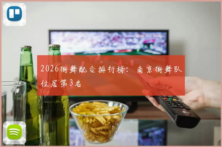 2026街舞配合排行榜：南京街舞队位居第3名