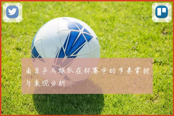 南京乒乓球队在杯赛中的节奏掌控与表现分析