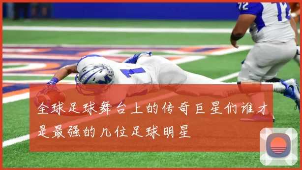 全球足球舞台上的传奇巨星们谁才是最强的几位足球明星